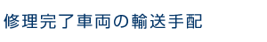 修理完了車両の輸送手配